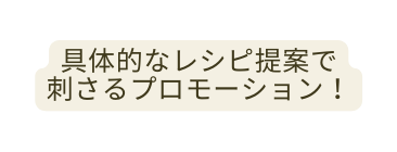 具体的なレシピ提案で 刺さるプロモーション